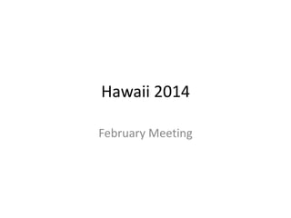 Hawaii 2014
February Meeting

 