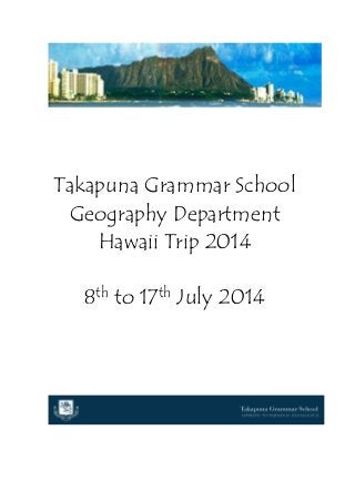Takapuna Grammar School
Geography Department
Hawaii Trip 2014
8th to 17th July 2014
 