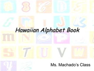 Alphabet Book About Hawaii Ms. Machado’s Class 