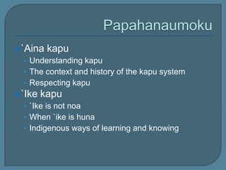 Papahanaumoku`Aina kapuUnderstanding kapuThe context and history of the kapu systemRespecting kapu`Ike kapu`Ike is not noaWhen `ike is hunaIndigenous ways of learning and knowing