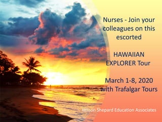 Wilson Shepard Education Associates
Nurses - Join your
colleagues on this
escorted
HAWAIIAN
EXPLORER Tour
​March 1-8, 2020
with Trafalgar Tours
 