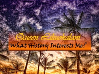 Queen LiliuokalaniWhat History Interests Me? 
