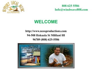 WELCOME
http://www.neosproductions.com
 94-508 Hokuala St Mililani HI
      96789 (808) 625-5586
 