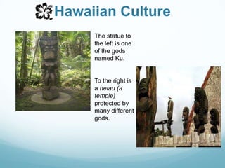 Hawaiian CultureThe statue to the left is one of the gods named Ku. To the right is a heiau(a temple) protected by many different gods.