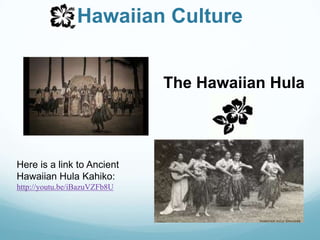 Hawaiian CultureThe Hawaiian HulaHere is a link to Ancient Hawaiian Hula Kahiko: http://youtu.be/iBazuVZFb8U
