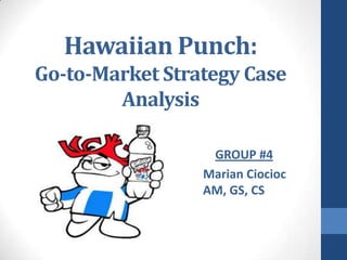 Hawaiian Punch: Go-to-Market Strategy Case Analysis GROUP #4 Marian CiociocAM, GS, CS 