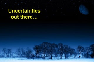 Uncertainties
 out there…
 