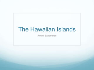 The Hawaiian Islands
      Amani Experience
 