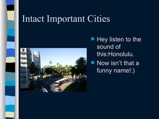Intact Important Cities Hey listen to the sound of this:Honolulu. Now isnt that a funny name!:) 