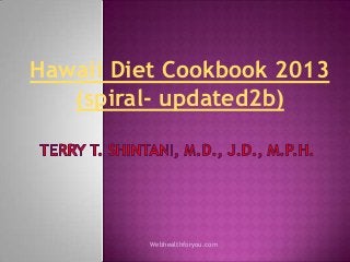 Hawaii Diet Cookbook 2013
(spiral- updated2b)
Webhealthforyou.com
 