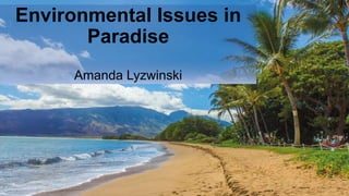 Environmental Issues in
Paradise
Amanda Lyzwinski
 