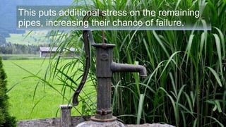 This puts additional stress on the remaining
pipes, increasing their chance of failure.
 