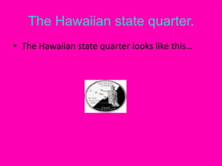 The Hawaiian state quarter.The Hawaiian state quarter looks like this… 