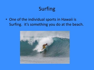 Surfing One of the individual sports in Hawaii is Surfing.  it’s something you do at the beach.