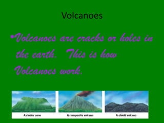 VolcanoesVolcanoes are cracks or holes in the earth.  This is how Volcanoes work.