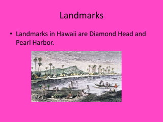 LandmarksLandmarks in Hawaii are Diamond Head and Pearl Harbor.