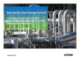Asia Pacific Clean Energy Summit

Challenges and Opportunities
in Geothermal Development in New
Zealand and Indonesia

Jon Lorentz AECOM




August 2012
 