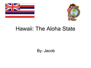 Hawaii: The Aloha State
By: Jacob
 