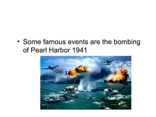 • Some famous events are the bombing
of Pearl Harbor 1941
 