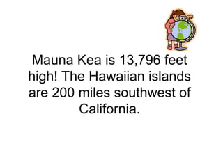 Mauna Kea is 13,796 feet
high! The Hawaiian islands
are 200 miles southwest of
California.
 