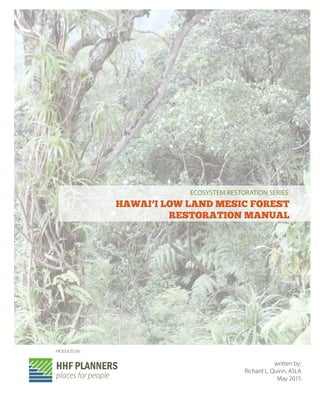 written by:
Richard L. Quinn, ASLA
May 2015
PRODUCED BY:
ECOSYSTEM RESTORATION SERIES
HAWAI’I LOW LAND MESIC FOREST
RESTORATION MANUAL
 