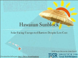 Hawaiian Sunblock
              Solar Facing Unexpected Barriers Despite Low Cost




                                                         ILSR Senior Researcher John Farrell

Download the full report: http://bit.ly/HawaiiSunblock
 