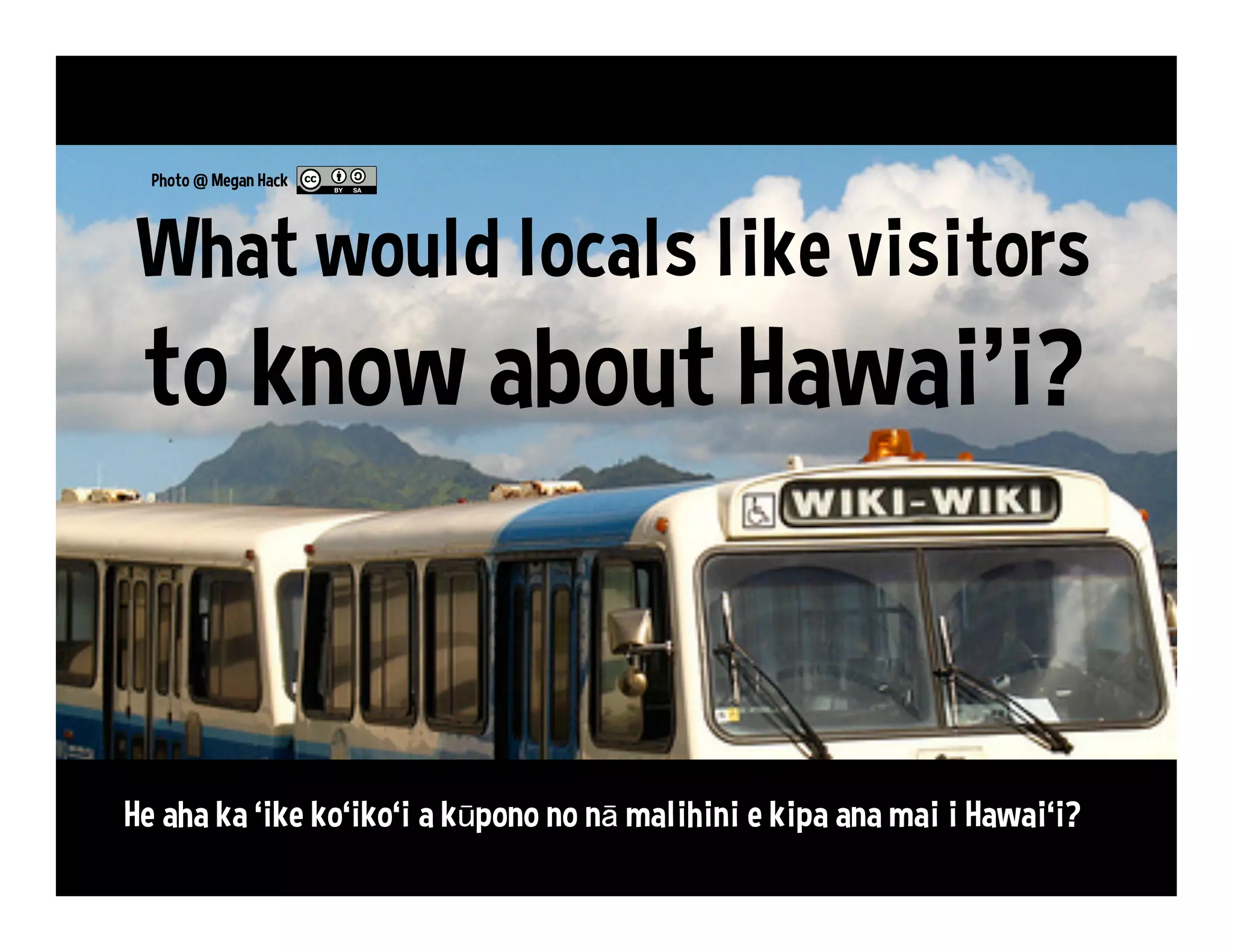 2 0 1 7
What we need from Hawai‘i
•  Livestreaming video from conferences
•  Engaging Facebook pages from tourism offices
•  Engaging Twitter interaction from officials
•  Multilingual info (English, Hawaiian and more)
•  Public access to tourism stats
•  Spotlight on nature conservation
•  Encouragement for fans of Hawai‘i
 