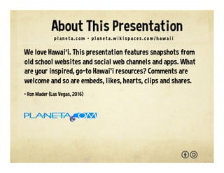 We love Hawai‘i. This presentation features snapshots from
old school websites and social web channels and apps. What
are ...