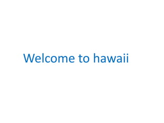 Welcome to hawaii
 
