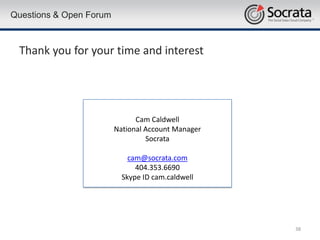 Questions & Open Forum



 Thank you for your time and interest




                               Cam Caldwell
                         National Account Manager
                                  Socrata

                             cam@socrata.com
                               404.353.6690
                           Skype ID cam.caldwell




                                                    38
 