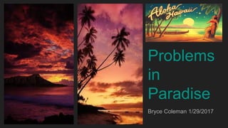 Problems
in
Paradise
Bryce Coleman 1/29/2017
 
