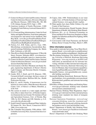 Guidelines on Rainwater Catchment Systems for Hawai‘i



17.	Centers for Disease Control and Prevention, National     29.	Capece, John. 1998. Trihalomethanes in our water
    Center for Infectious Diseases, Division of Bacterial        supply. Univ. of Florida Institute of Food and Agri-
    and Mycotic Diseases, 1600 Clifton Rd., NE, MS               cultural Sciences. www.agen.ufl.edu/~wq/thm.
    C-09, Atlanta, Georgia 30333, Sept 1, 1999.              30.	Water quality facts sheet, Public Utilities, City and
18.	American Academy of Family Physicians, 11400                 County of San Francisco.
    Tomahawk Creek Parkway, Leawood, Kansas 66211-           31.	Personal communication, Donald Yasutake, Hawaii
    2672, 1999.                                                  Department of Health, Safe Drinking Water Branch.
19.	U.S. Food and Drug Administration, Center for Food       32.	Bjornsen, R.L., et. al. (Technical Committee on
    Safety and Applied Nutrition. Food-borne pathogenic          Forest and Rural Fire Protection) Standard on Water
    microorganisms and natural toxins handbook, Bad              Supplies for Suburban and Rural Fire Fighting, NFPA
    Bug Book, www.fda.gov/Food/FoodSafety/Food-                  1231, 1989 edition.
    borneIllness/FoodborneIllnessFoodbornePathogen-          33.	Conversation with Lloyd Narimatsu and Richard
    sNaturalToxins/BadBugBook/default.htm.                       Kihara, Hawai‘i County Fire Dept., March 3, 2000.
20.	Tortora, G.J., B.R. Funke, and C.L. Case. 1986.
    Microbiology: an introduction. Second edition. Ben-      Other information sources
    jamin/Cummings Publishing Company, Inc. Menlo            Texas guide to rainwater harvesting. Texas Water Devel-
    Park, California. p. 649–650.                               opment Board. www.twdb.state.tx.us/publications/
21.	Three Rivers District Health Department, 33 West 4th        reports/RainwaterHarvestingManual_3rdedition.pdf.
    Street, Fremont, Nebraska 68025. www.threeriver-         The Developing Technology Unit, School of Engineer-
    spublichealth.org/heatlth_topics/a-z_hantavirus.htm.        ing, University of Warwick, Roofwater Harvesting
22.	Centers for Disease Control and Prevention, National        Programme. www.eng.warwick.ac.uk/DTU/rwh/
    Center for Infectious Diseases. www.cdc.gov/ncidod/         index.html; an international site for rainwater har-
    diseases/hanta/hps/index.htm.                               vesting, with links to other rainwater harvesting sites.
23.	Conversations with Dave Murakani and Stanly Na-          Montana State University, Rainwater Harvesting Sys-
    gata, engineering departments of Hawai‘i Electric           tems for Montana. http://msuextension.org/publica-
    Light Company and Hawaiian Electric Company,                tions/AgandNaturalResources/MT199707AG.pdf.
    March 17, 2000.                                          Sustainable Sources. www.greenbuilder.com; sustain-
24.	Amdur, M.O, J. Doull, and C.D. Klaassen. 1986.              able building sourcebook.
    Carsarett & Doull’s toxicology: the basic science of     Sustainable Building Sourcebook, Rainwater Harvest-
    poisons. Fourth edition. McGraw-Hill, Inc., Health          ing Guidelines; www.greenbuilder.com/sourcebook/
    Professions Division.                                       Rainwater.html; guidelines and rainwater harvesting
25.	Rijal, G., and R. Fujioka. A homeowners test for            information.
    bacteria in cistern waters. Water Resources Research     EPA Office of Water, Ground Water and Drinking Water.
    Center, Univ. of Hawai‘i at Mānoa, Honolulu. p.             www.epa.gov/safewater; drinking water standards
    9-58–9-64                                                   and maximum contaminant levels.
26.	The section on metals in a water supply and their        National Primary Drinking Water Regulations. http://
    toxic effect is taken from Univ. of Florida Coopera-        www.epa.gov/safewater/mcl.html; national primary
    tive Extension Service Circular 703, Institute of Food      drinking water standards fact sheets of inorganic
    and Agricultural Sciences, Univ. of Florida, May            contaminants.
    1986, by D.Z. Haman and D.B. Bottcher, p. 6–8.           National Sanitation Foundation. www.nsf.org/
    www.edis.ifas.ufl.edu/ss440.                                consumer/drinking_water/dw_treatment.asp?
27.	South Central Connecticut Regional Water Authority,         program=WaterTre; testing and certifying chemicals
    90 Sargent Dr., New Haven, Connecticut 06511-               and products used to treat and distribute water.
    5966, www.rwater.com.                                    Hawai‘i Department of Health, Safe Drinking Water
28.	The Columbia Encyclopedia. Fifth edition. 1993.             Branch. www.hawaii.gov/health/environmental/
    Columbia University Press, licensed from Inso Cor-          water/sdwb/index.html.
    poration.                                                Hawai‘i Department of Health Safe Drinking Water

48
 