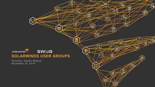 SOLARWINDS USER GROUPS
Honolulu, Hawaii Meetup
November 18, 2016
 