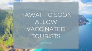 HAWAII TO SOON
ALLOW
VACCINATED
TOURISTS
Mack Prioleau
 