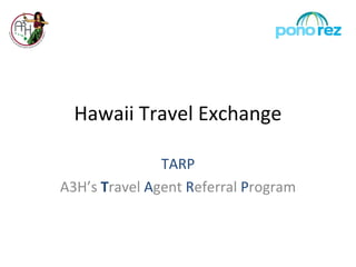 Hawaii Travel Exchange

               TARP
A3H’s Travel Agent Referral Program
 