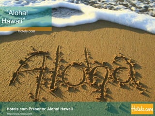 “Aloha! Hawaii”,[object Object],Hotels.com,[object Object],Hotels.com Presents: Aloha! Hawaii,[object Object],http://www.hotels.com,[object Object]
