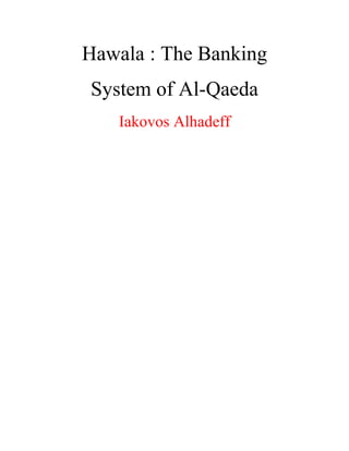 Hawala : The Banking
System of Al-Qaeda
Iakovos Alhadeff
 