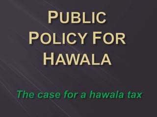 PUBLIC POLICY FOR HAWALA The case for a hawala tax 