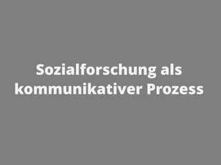 Sozialforschung als
kommunikativer Prozess
 