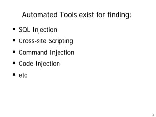 Automated Tools exist for finding:

SQL Injection
Cross-site Scripting
Command Injection
Code Injection
etc




                                      4
 