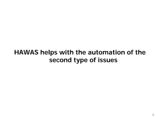 HAWAS helps with the automation of the
         second type of issues




                                         6
 