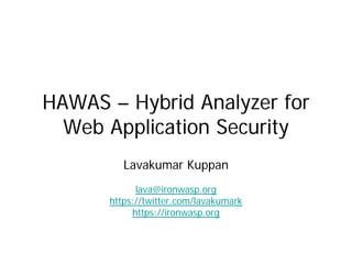 HAWAS – Hybrid Analyzer for
  Web Application Security
         Lavakumar Kuppan
            lava@ironwasp.org
      https://twitter.com/lavakumark
           https://ironwasp.org
 