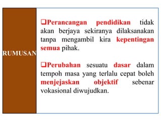 Perancangan pendidikan tidak
          akan berjaya sekiranya dilaksanakan
          tanpa mengambil kira kepentingan
          semua pihak.
RUMUSAN
          Perubahan sesuatu dasar dalam
          tempoh masa yang terlalu cepat boleh
          menjejaskan      objektif    sebenar
          vokasional diwujudkan.
 