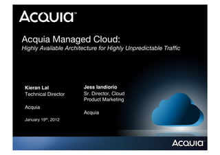 Acquia Managed Cloud:!
Highly Available Architecture for Highly Unpredictable Trafﬁc!




 Kieran Lal!           Jess Iandiorio!
 Technical Director!   Sr. Director, Cloud
                       Product Marketing!
 Acquia!
                       Acquia!
 January 19th, 2012!
 