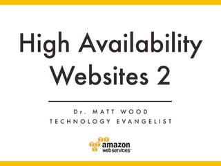 High Availability
  Websites 2
        D r.   M AT T    WO O D
  T E C H N O LO GY     E VA N G E L I S T
 