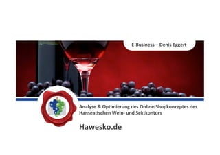 Analyse	
  &	
  Op,mierung	
  des	
  Online-­‐Shopkonzeptes	
  des	
  
Hansea,schen	
  Wein-­‐	
  und	
  Sektkontors	
  
	
  
Hawesko.de	
  
E-­‐Business	
  –	
  Denis	
  Eggert	
  
 