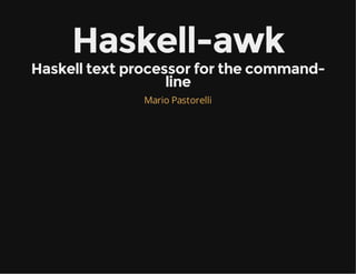Haskell-awk

Haskell text processor for the commandline
Mario Pastorelli

 