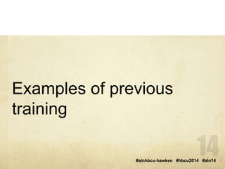 Examples of previous 
training 
#alnhbcu-hawken #hbcu2014 #aln14 
 