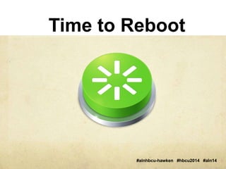 Time to Reboot 
#alnhbcu-hawken #hbcu2014 #aln14 
 