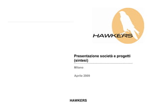 Presentazione società e progetti
 (sintesi)
 Milano

 Aprile 2009




HAWKERS
 